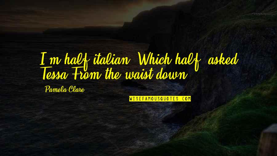 Alvisi Camiones Quotes By Pamela Clare: I'm half italian""Which half" asked Tessa"From the waist