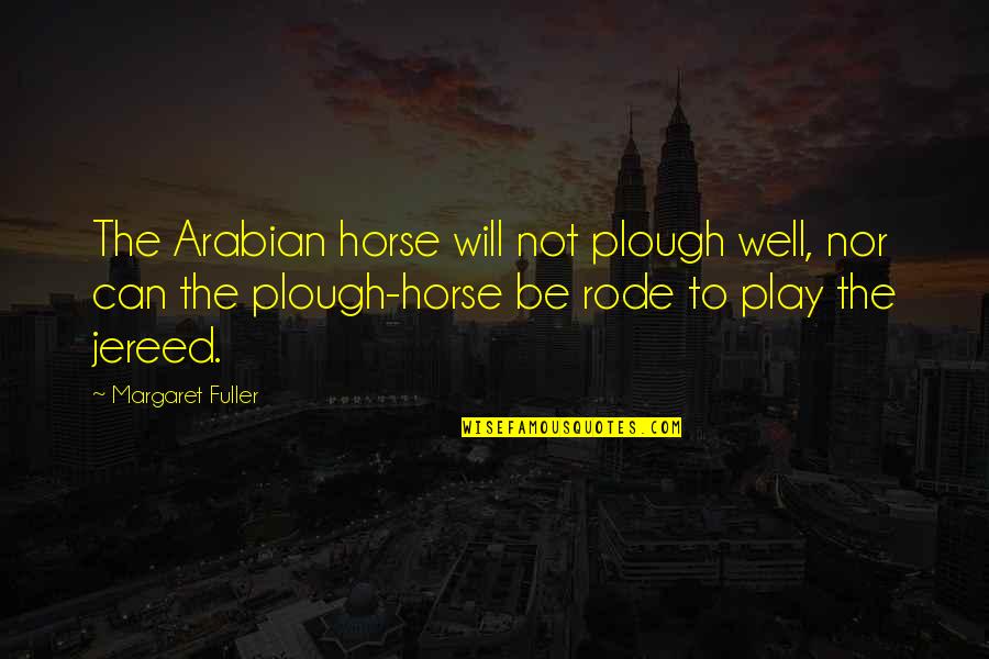 Alviss Quotes By Margaret Fuller: The Arabian horse will not plough well, nor