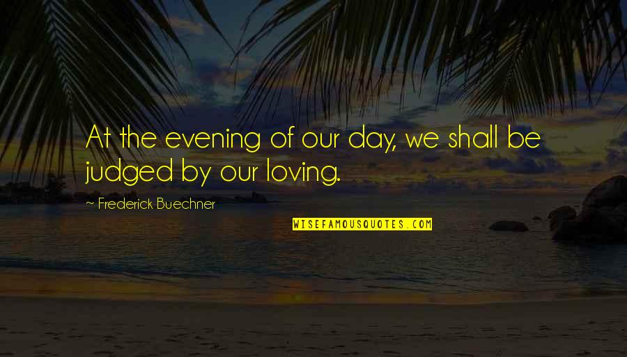 Alvita Hawthorn Quotes By Frederick Buechner: At the evening of our day, we shall Alvita Hawthorn Quotes By Frederick Buechner: At the evening of our day, we shall