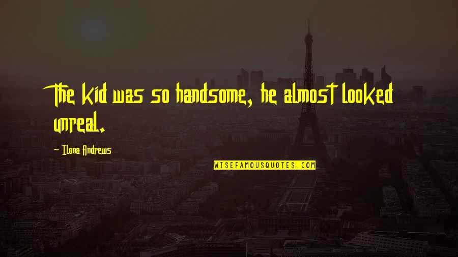 Alvita Mullein Quotes By Ilona Andrews: The kid was so handsome, he almost looked Alvita Mullein Quotes By Ilona Andrews: The kid was so handsome, he almost looked