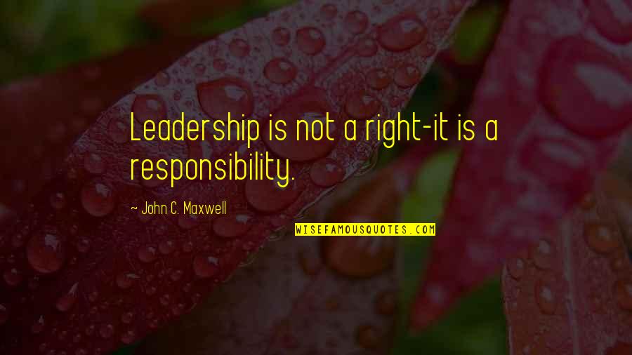 Alvyn Quotes By John C. Maxwell: Leadership is not a right-it is a responsibility.