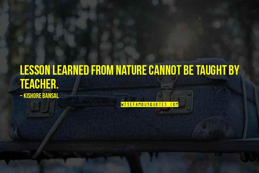 Alwaleed And George Quotes By Kishore Bansal: Lesson learned from nature cannot be taught by