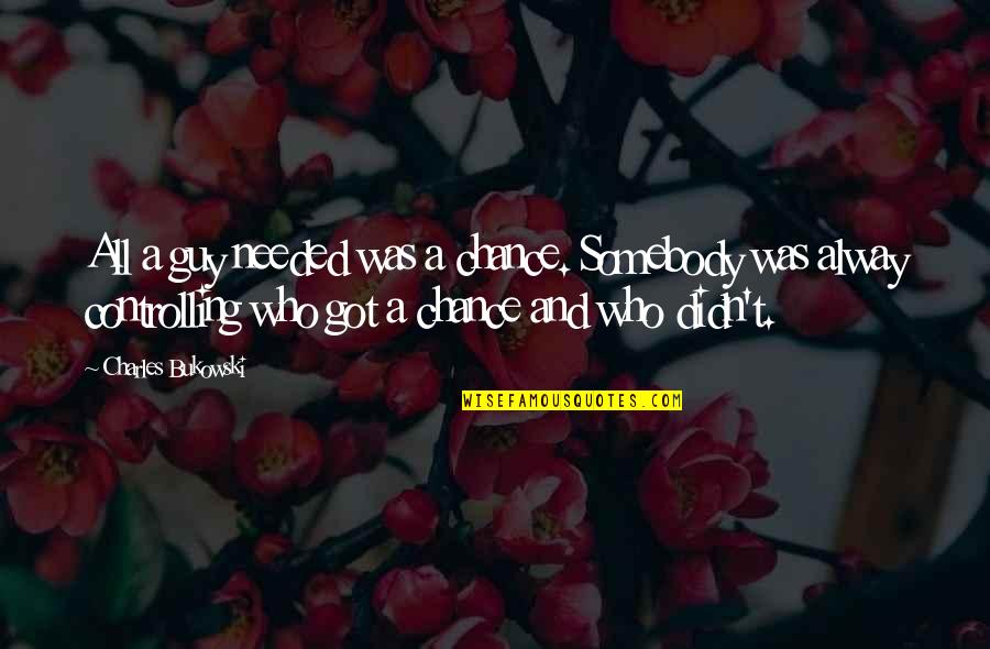 Alway Be There Quotes By Charles Bukowski: All a guy needed was a chance. Somebody