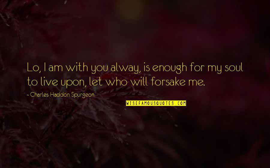 Alway Be There Quotes By Charles Haddon Spurgeon: Lo, I am with you alway, is enough