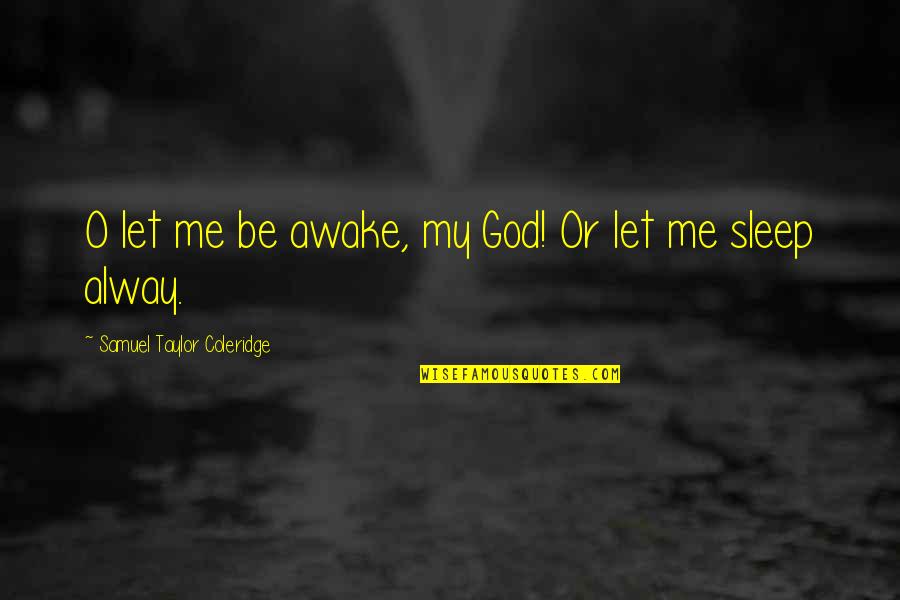 Alway Be There Quotes By Samuel Taylor Coleridge: O let me be awake, my God! Or