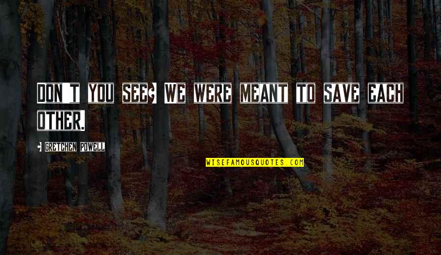 Alway Believe Quotes By Gretchen Powell: Don't you see? We were meant to save