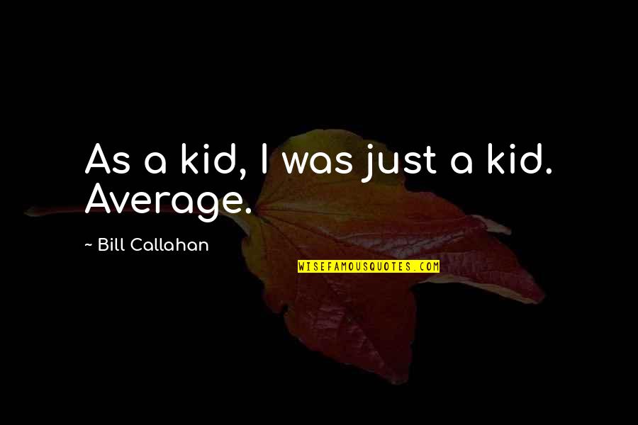 Alway Love Quotes By Bill Callahan: As a kid, I was just a kid.