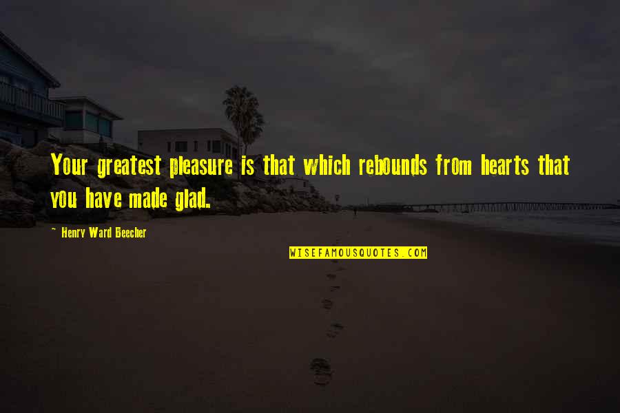 Alway Love Quotes By Henry Ward Beecher: Your greatest pleasure is that which rebounds from