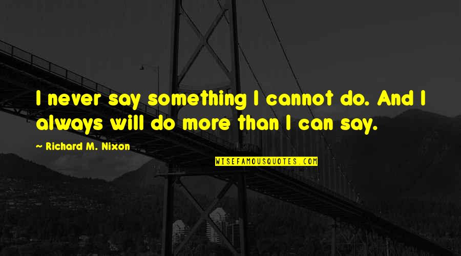 Alway Love Quotes By Richard M. Nixon: I never say something I cannot do. And
