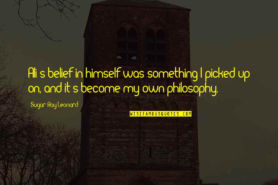 Alway Smile Quotes By Sugar Ray Leonard: Ali's belief in himself was something I picked Alway Smile Quotes By Sugar Ray Leonard: Ali's belief in himself was something I picked