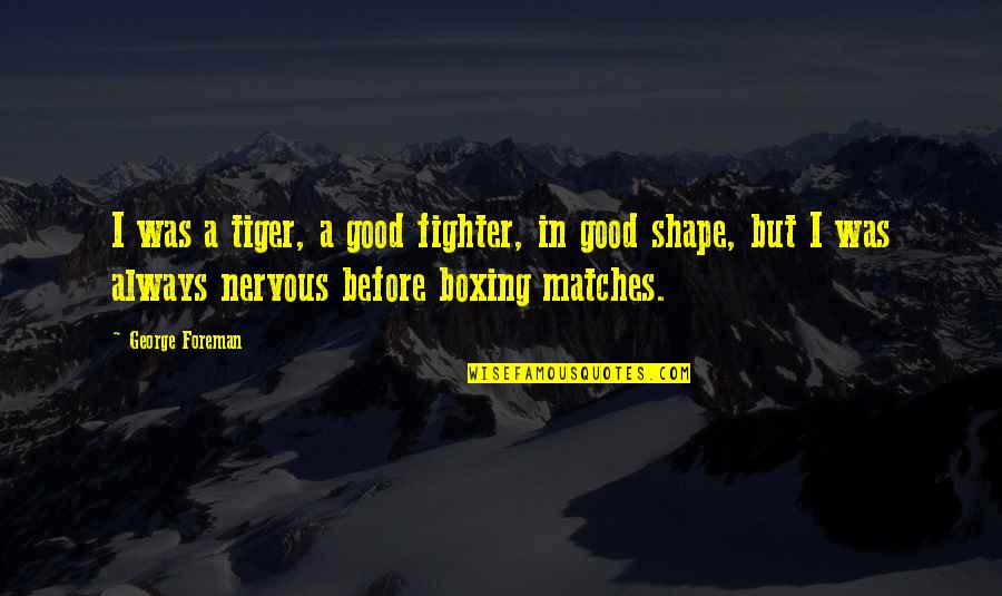 Always A Fighter Quotes By George Foreman: I was a tiger, a good fighter, in