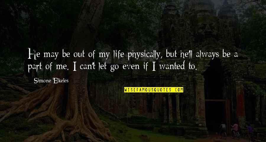 Always A Part Of Me Quotes By Simone Elkeles: He may be out of my life physically,