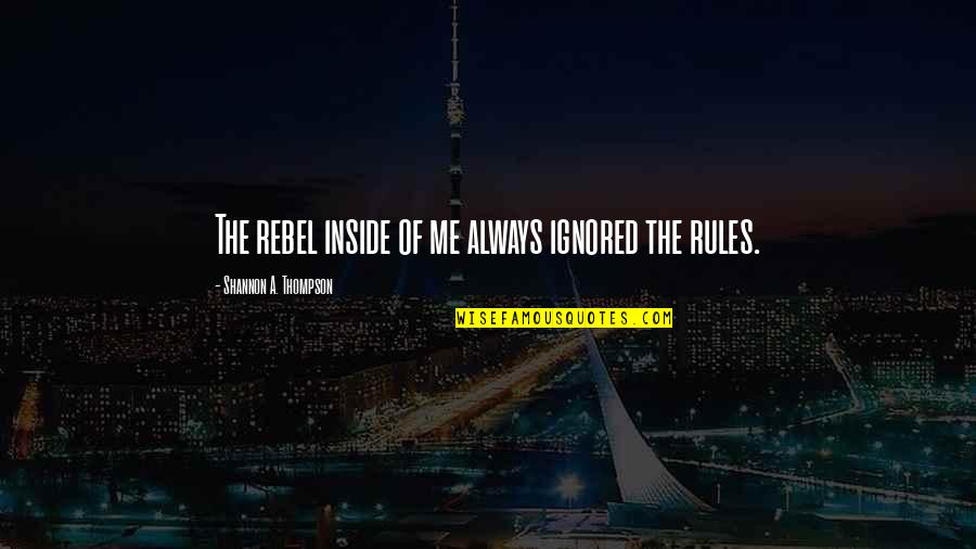 Always A Rebel Quotes By Shannon A. Thompson: The rebel inside of me always ignored the