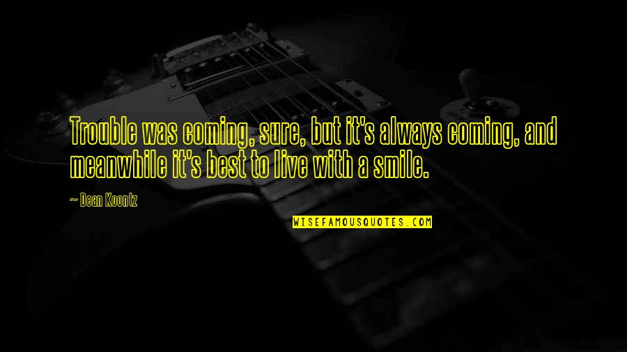 Always A Smile Quotes By Dean Koontz: Trouble was coming, sure, but it's always coming, Always A Smile Quotes By Dean Koontz: Trouble was coming, sure, but it's always coming,