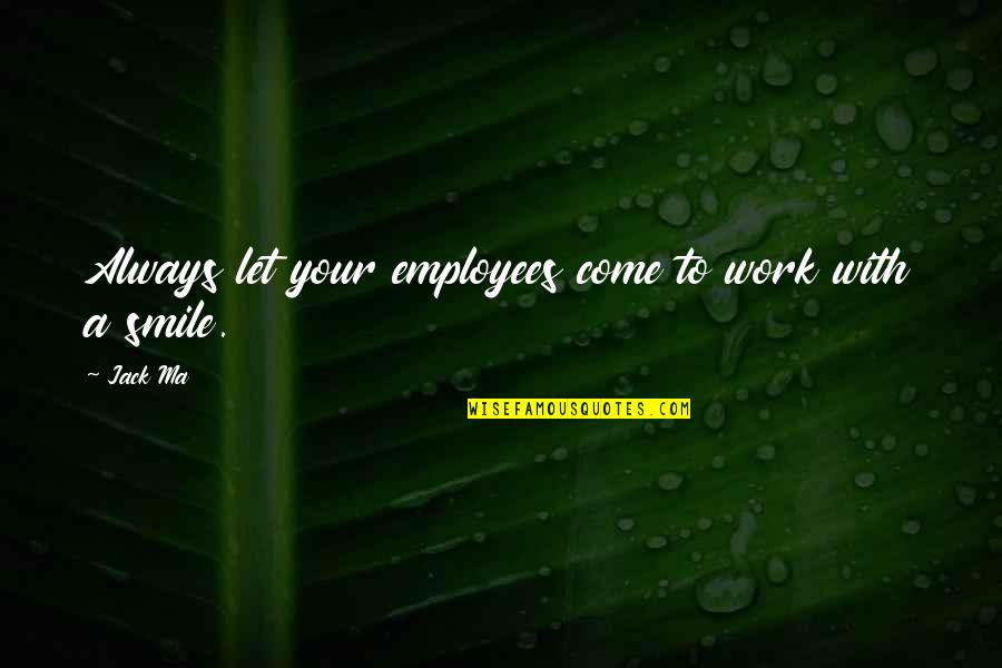 Always A Smile Quotes By Jack Ma: Always let your employees come to work with