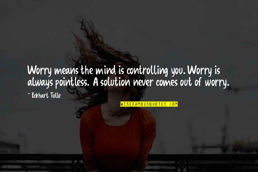 Always A Solution Quotes By Eckhart Tolle: Worry means the mind is controlling you. Worry