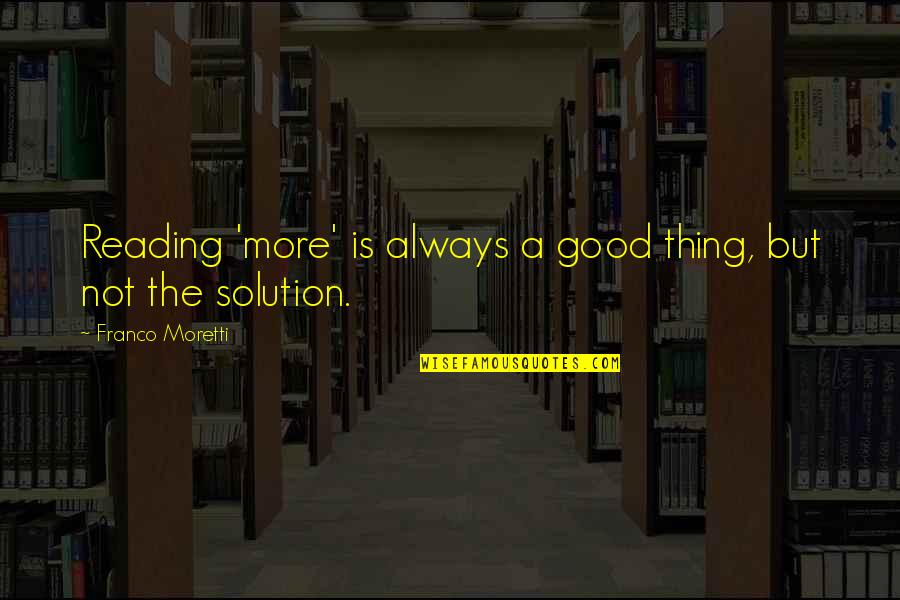 Always A Solution Quotes By Franco Moretti: Reading 'more' is always a good thing, but