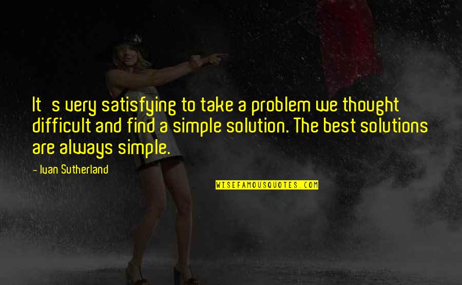 Always A Solution Quotes By Ivan Sutherland: It's very satisfying to take a problem we