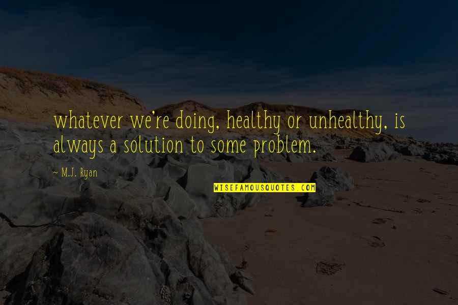 Always A Solution Quotes By M.J. Ryan: whatever we're doing, healthy or unhealthy, is always