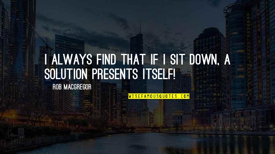 Always A Solution Quotes By Rob MacGregor: I always find that if I sit down,
