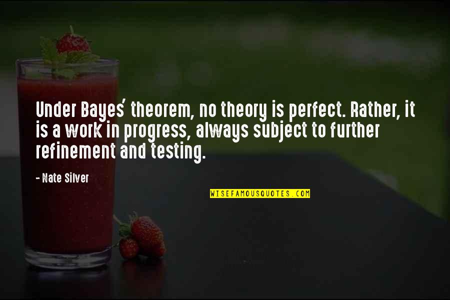 Always A Work In Progress Quotes By Nate Silver: Under Bayes' theorem, no theory is perfect. Rather,