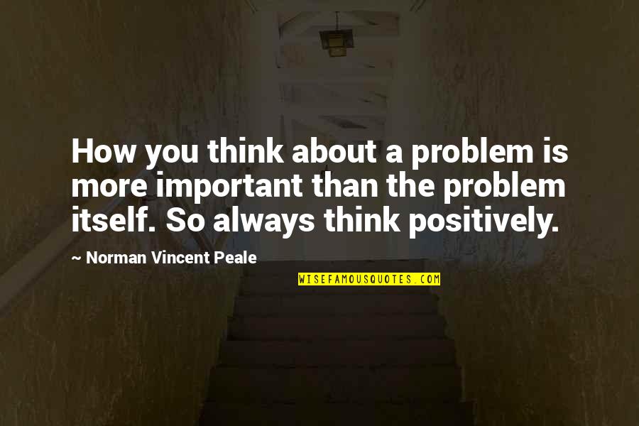 Always About You Quotes By Norman Vincent Peale: How you think about a problem is more