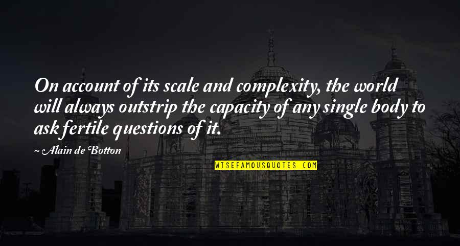 Always Ask Questions Quotes By Alain De Botton: On account of its scale and complexity, the