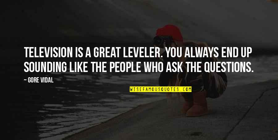 Always Ask Questions Quotes By Gore Vidal: Television is a great leveler. You always end