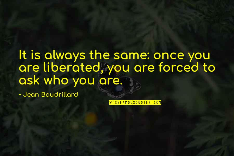 Always Ask Quotes By Jean Baudrillard: It is always the same: once you are