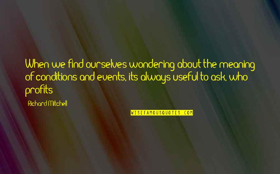 Always Ask Quotes By Richard Mitchell: When we find ourselves wondering about the meaning