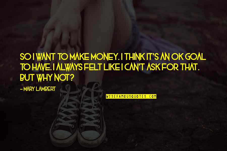 Always Ask Why Quotes By Mary Lambert: So I want to make money. I think