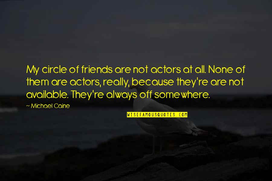 Always Available Quotes By Michael Caine: My circle of friends are not actors at