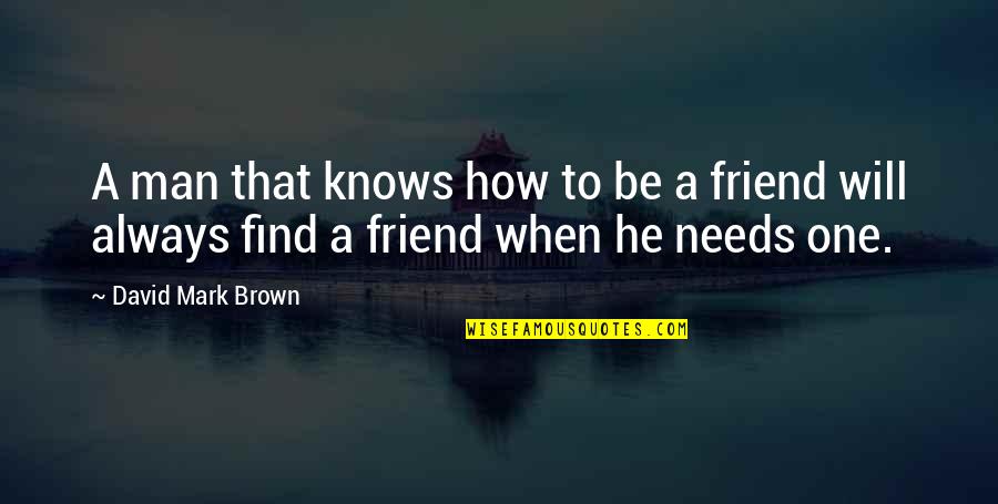 Always Be A Friend Quotes By David Mark Brown: A man that knows how to be a