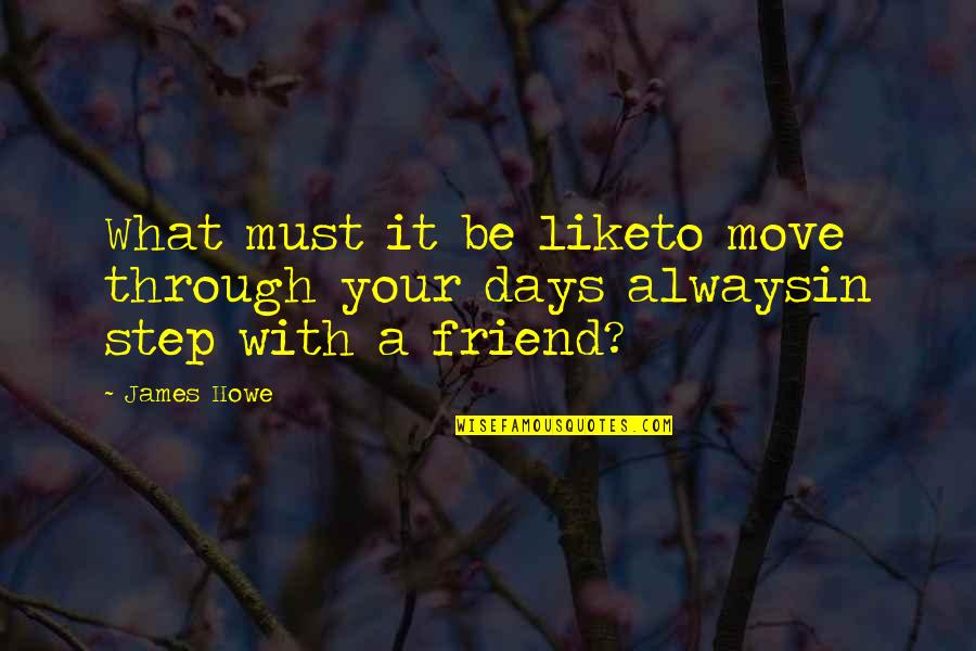 Always Be A Friend Quotes By James Howe: What must it be liketo move through your