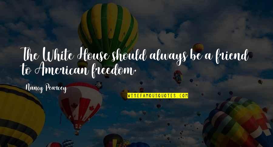 Always Be A Friend Quotes By Nancy Pearcey: The White House should always be a friend Always Be A Friend Quotes By Nancy Pearcey: The White House should always be a friend