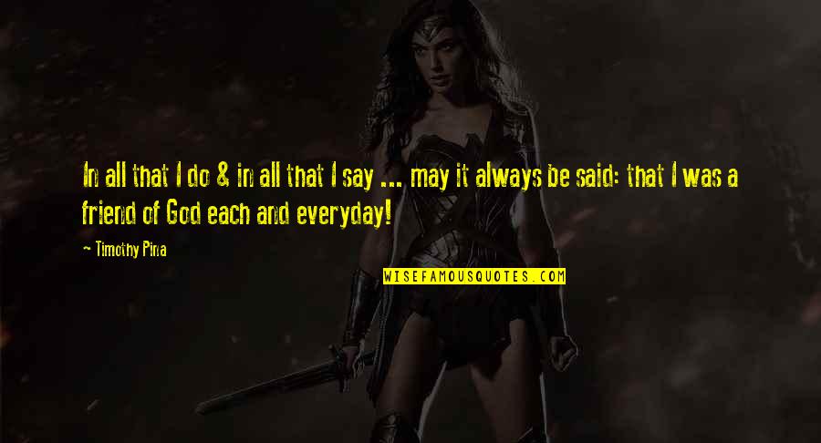 Always Be A Friend Quotes By Timothy Pina: In all that I do & in all Always Be A Friend Quotes By Timothy Pina: In all that I do & in all