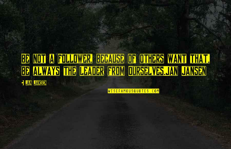 Always Be A Leader Not A Follower Quotes By Jan Jansen: Be not a Follower, because of others want