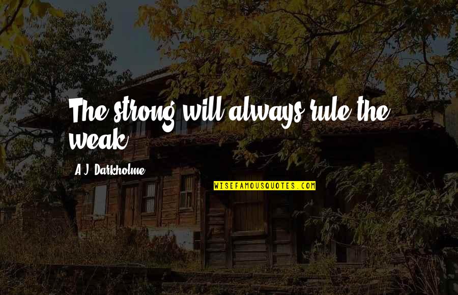Always Be A Leader Quotes By A.J. Darkholme: The strong will always rule the weak.