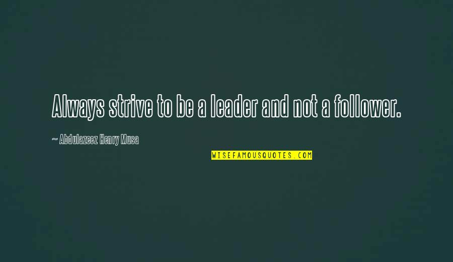 Always Be A Leader Quotes By Abdulazeez Henry Musa: Always strive to be a leader and not