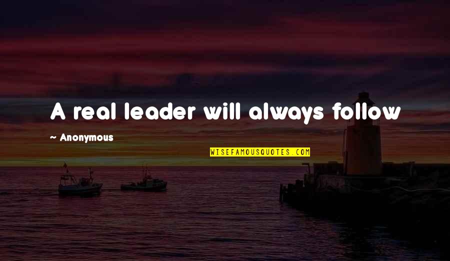 Always Be A Leader Quotes By Anonymous: A real leader will always follow