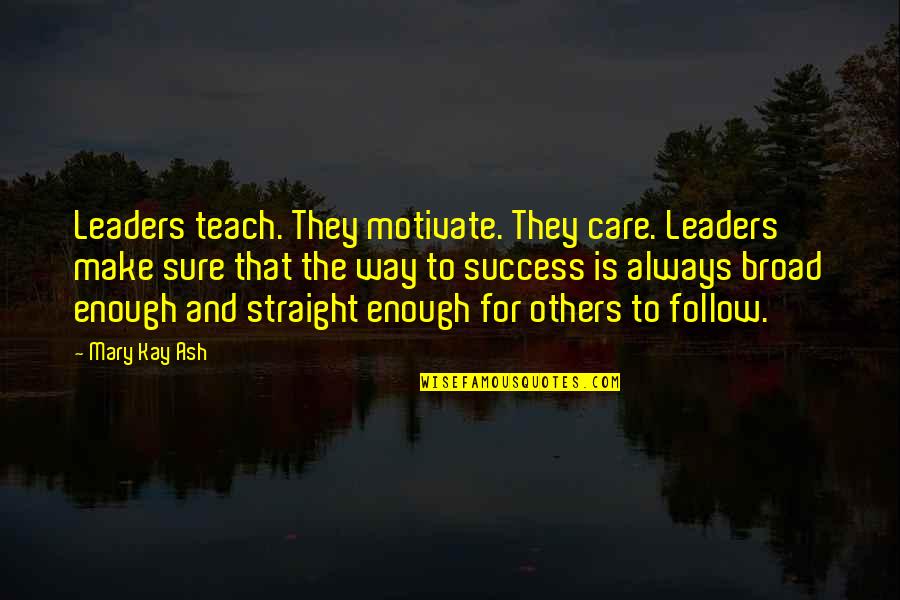 Always Be A Leader Quotes By Mary Kay Ash: Leaders teach. They motivate. They care. Leaders make