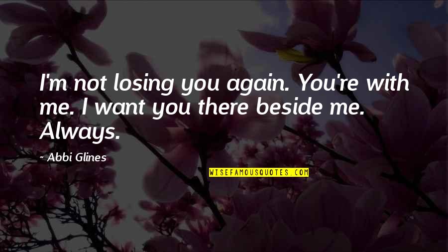 Always Be Beside You Quotes By Abbi Glines: I'm not losing you again. You're with me. Always Be Beside You Quotes By Abbi Glines: I'm not losing you again. You're with me.