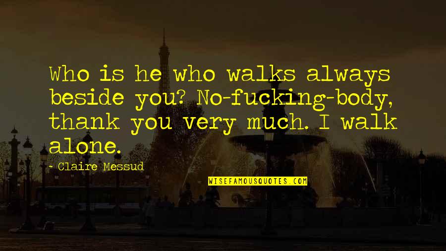 Always Be Beside You Quotes By Claire Messud: Who is he who walks always beside you? Always Be Beside You Quotes By Claire Messud: Who is he who walks always beside you?