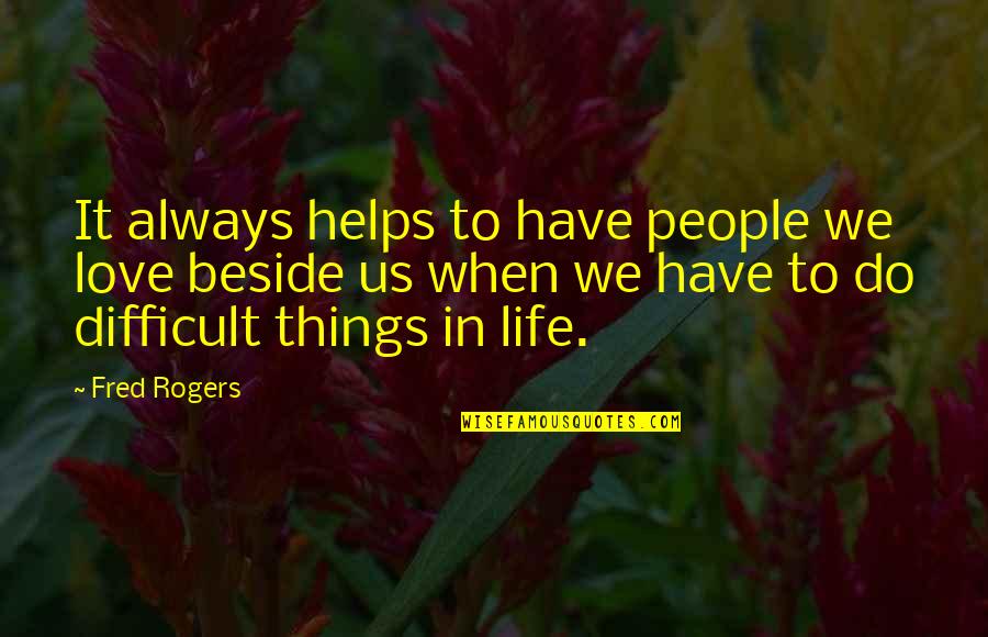 Always Be Beside You Quotes By Fred Rogers: It always helps to have people we love Always Be Beside You Quotes By Fred Rogers: It always helps to have people we love
