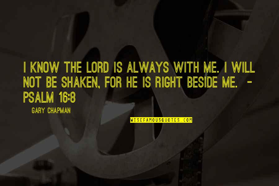 Always Be Beside You Quotes By Gary Chapman: I know the Lord is always with me. Always Be Beside You Quotes By Gary Chapman: I know the Lord is always with me.