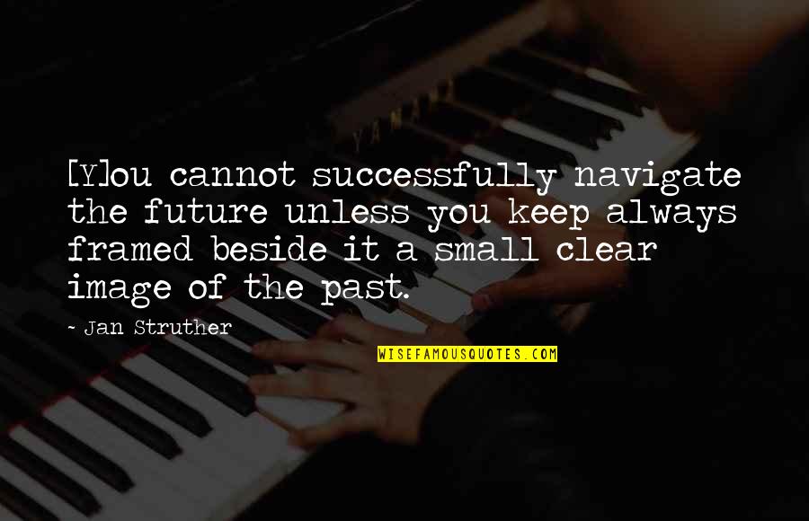 Always Be Beside You Quotes By Jan Struther: [Y]ou cannot successfully navigate the future unless you
