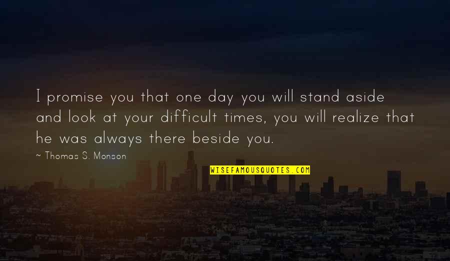 Always Be Beside You Quotes By Thomas S. Monson: I promise you that one day you will Always Be Beside You Quotes By Thomas S. Monson: I promise you that one day you will