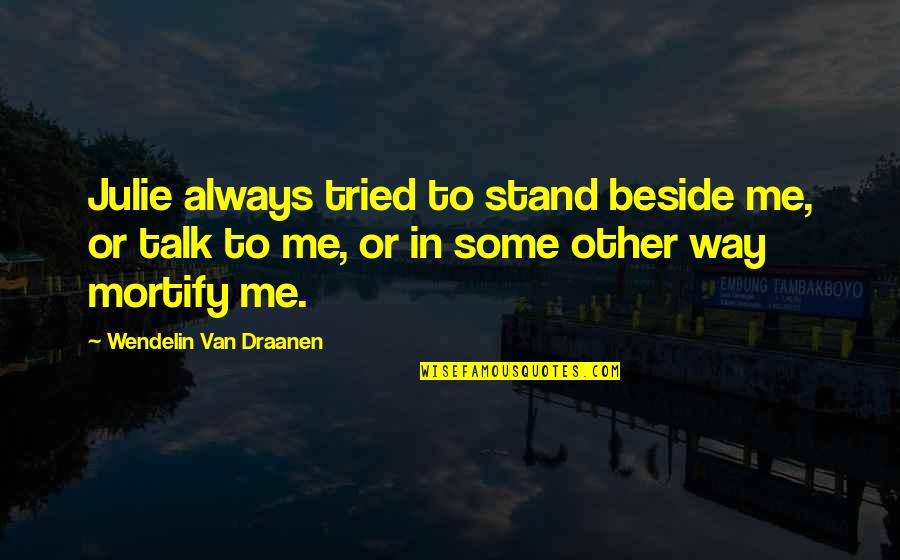 Always Be Beside You Quotes By Wendelin Van Draanen: Julie always tried to stand beside me, or Always Be Beside You Quotes By Wendelin Van Draanen: Julie always tried to stand beside me, or