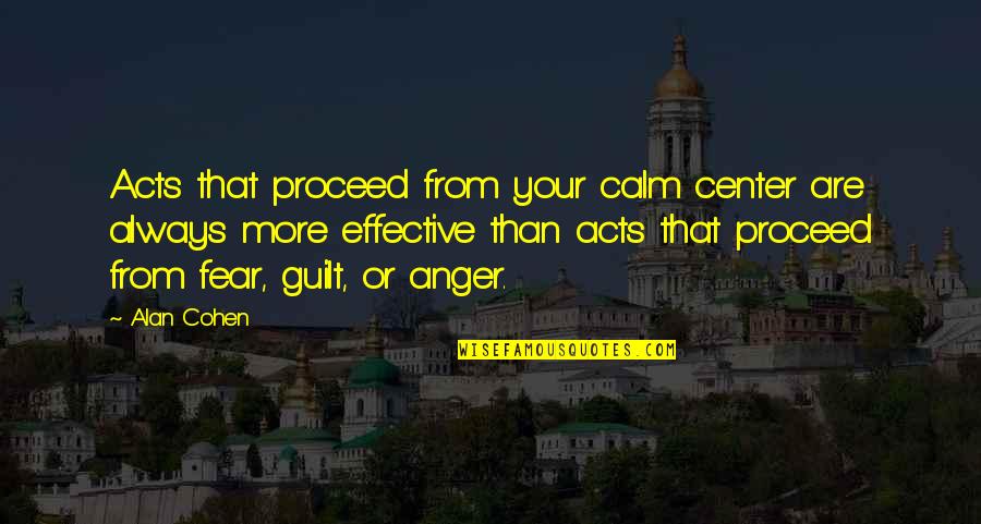 Always Be Calm Quotes By Alan Cohen: Acts that proceed from your calm center are