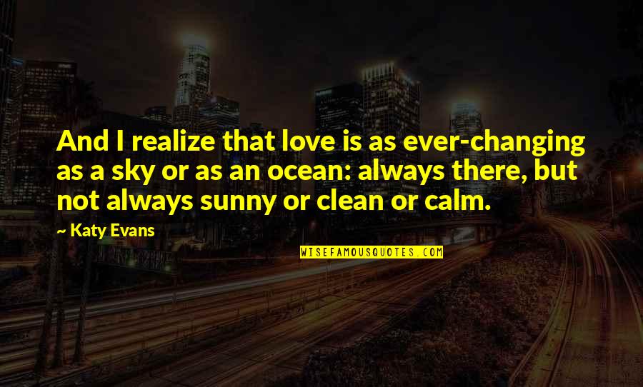 Always Be Calm Quotes By Katy Evans: And I realize that love is as ever-changing